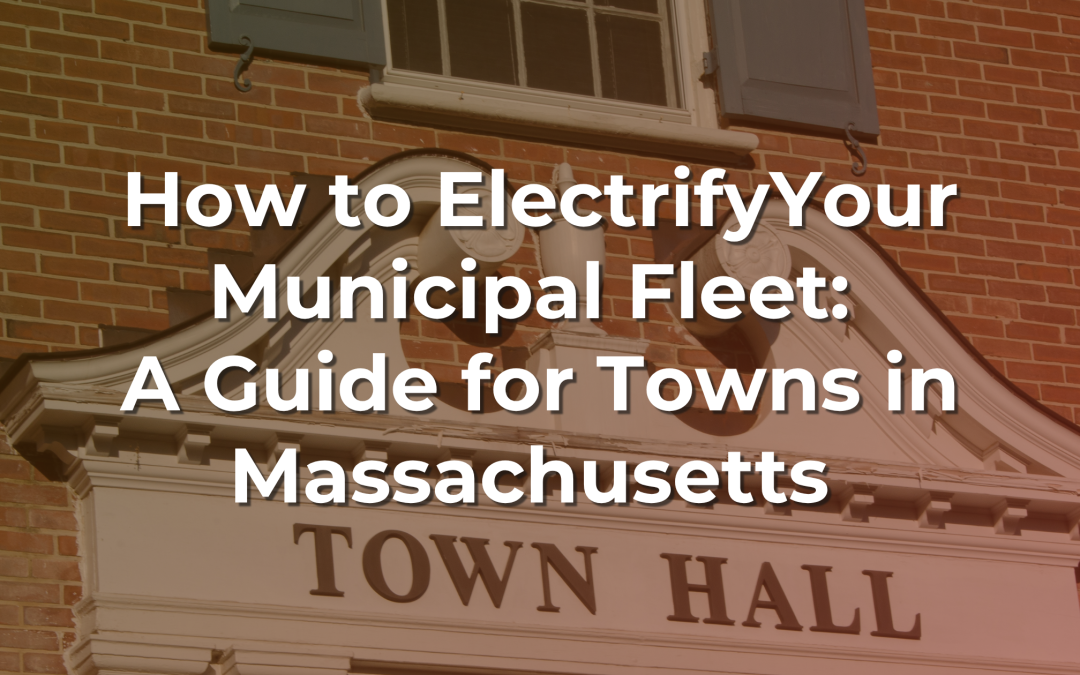 How to Transition Your Municipal Fleet to Electric Vehicles (EVs): A Guide for Towns in Massachusetts