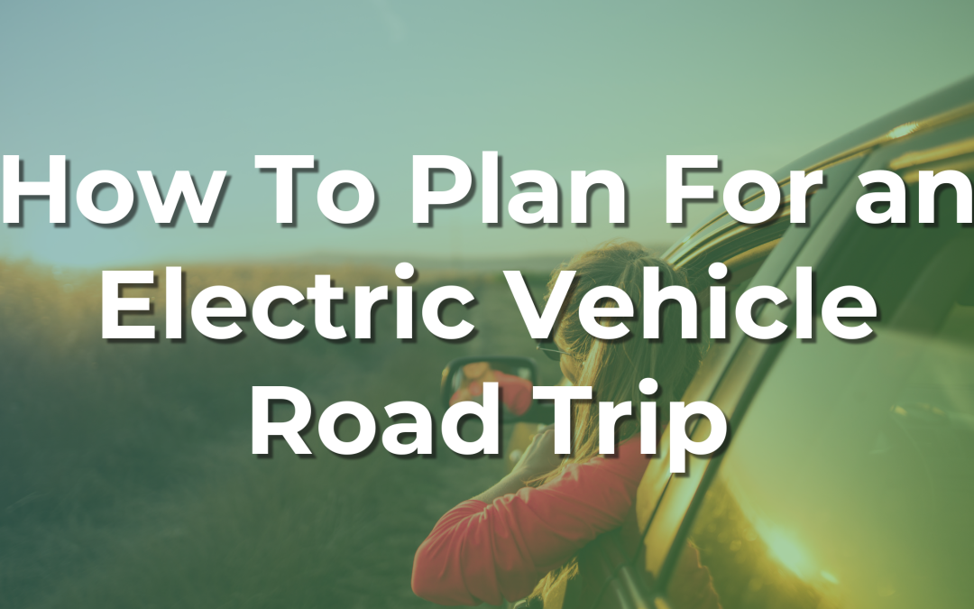 How To Plan For an Electric Vehicle Road Trip